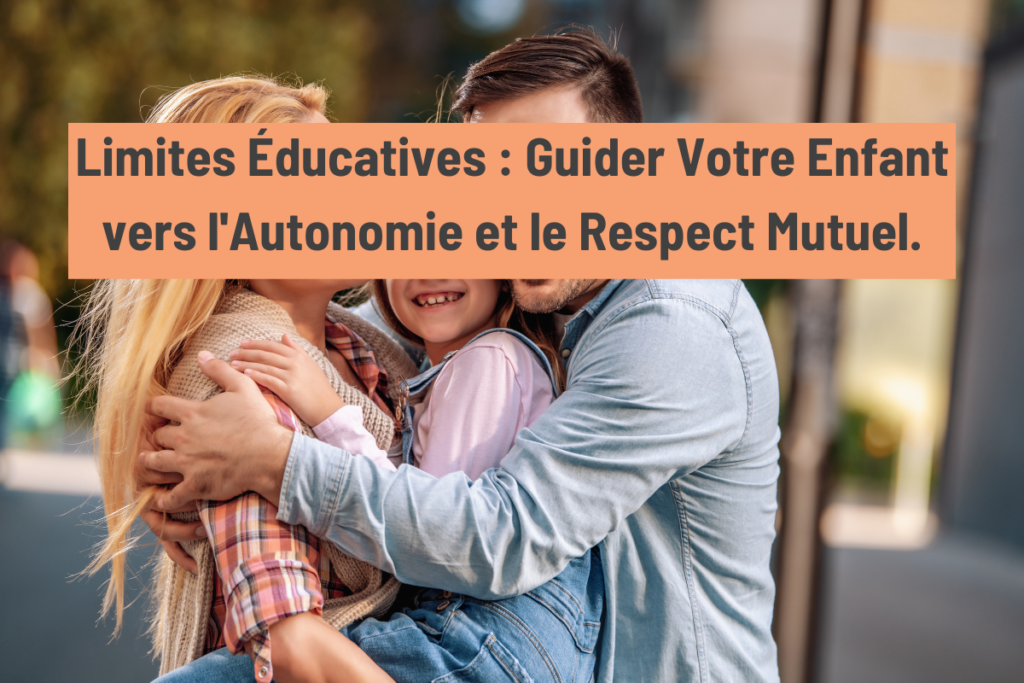 Une famille heureuse de se retrouver avec le gros titre : Limites Éducatives : Guider Votre Enfant vers l'Autonomie et le Respect Mutuel.